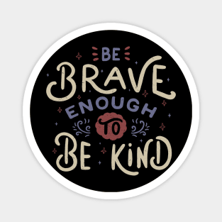 Be Brave Enough To Be Kind Magnet